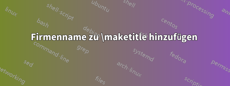 Firmenname zu \maketitle hinzufügen