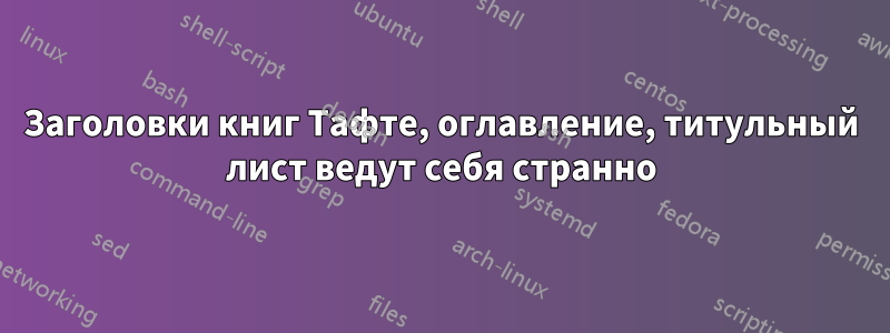 Заголовки книг Тафте, оглавление, титульный лист ведут себя странно
