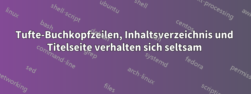Tufte-Buchkopfzeilen, Inhaltsverzeichnis und Titelseite verhalten sich seltsam
