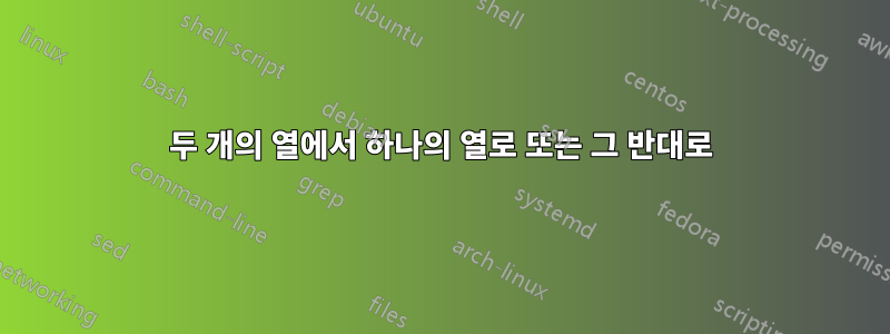 두 개의 열에서 하나의 열로 또는 그 반대로