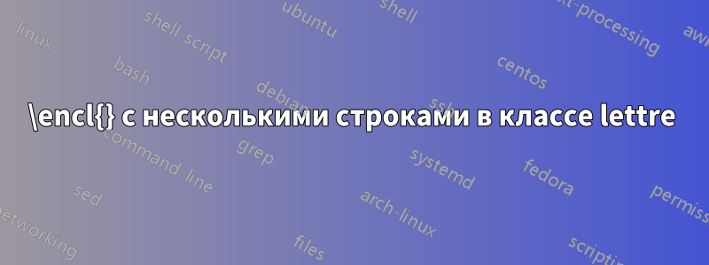 \encl{} с несколькими строками в классе lettre