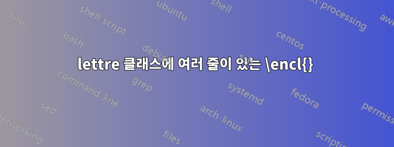 lettre 클래스에 여러 줄이 있는 \encl{}