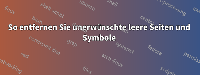 So entfernen Sie unerwünschte leere Seiten und Symbole
