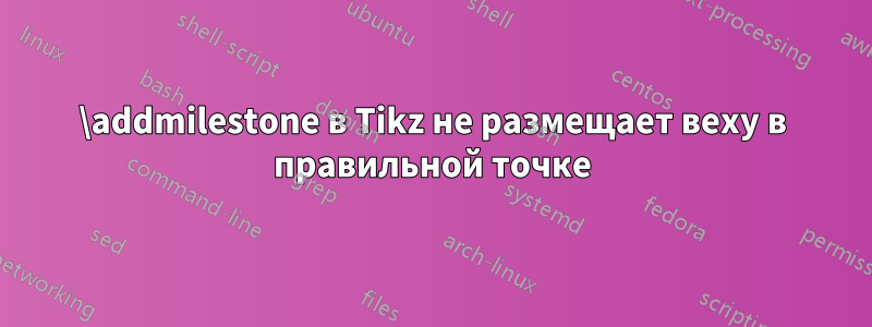 \addmilestone в Tikz не размещает веху в правильной точке