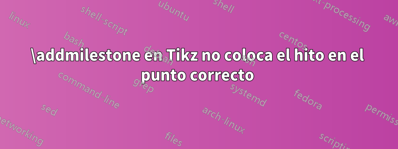 \addmilestone en Tikz no coloca el hito en el punto correcto