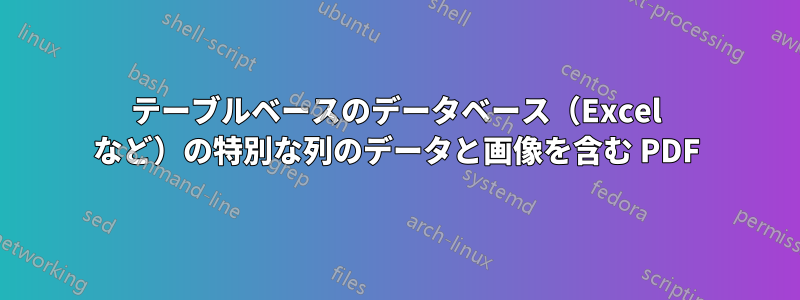 テーブルベースのデータベース（Excel など）の特別な列のデータと画像を含む PDF