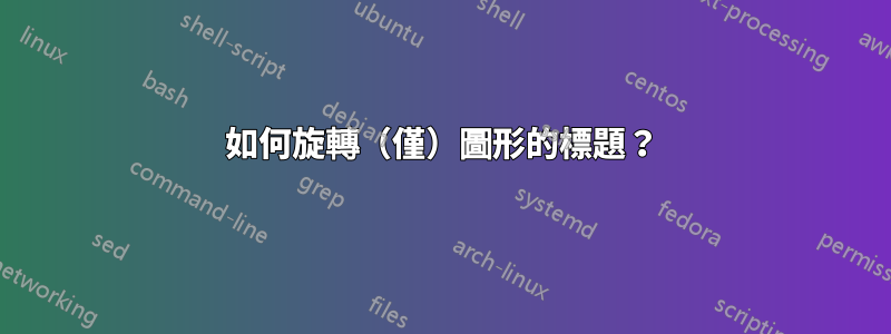 如何旋轉（僅）圖形的標題？