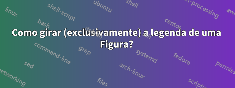Como girar (exclusivamente) a legenda de uma Figura?