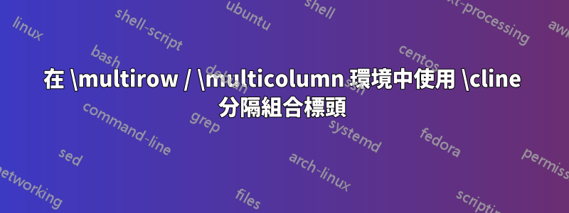 在 \multirow / \multicolumn 環境中使用 \cline 分隔組合標頭