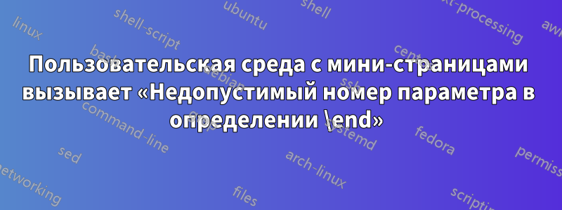 Пользовательская среда с мини-страницами вызывает «Недопустимый номер параметра в определении \end» 