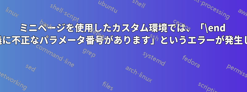 ミニページを使用したカスタム環境では、「\end の定義に不正なパラメータ番号があります」というエラーが発生します 