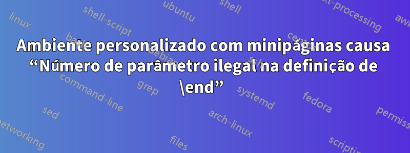 Ambiente personalizado com minipáginas causa “Número de parâmetro ilegal na definição de \end” 