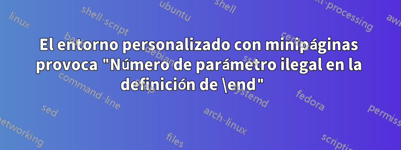 El entorno personalizado con minipáginas provoca "Número de parámetro ilegal en la definición de \end" 