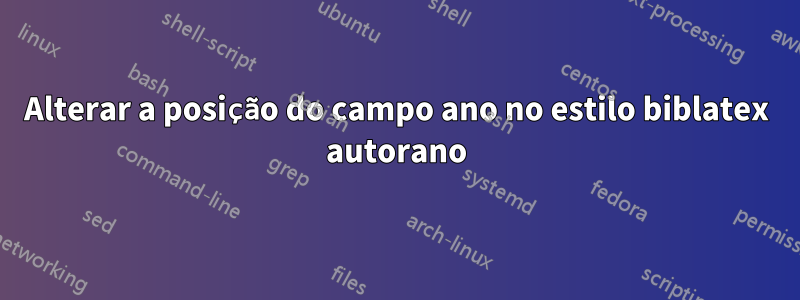 Alterar a posição do campo ano no estilo biblatex autorano