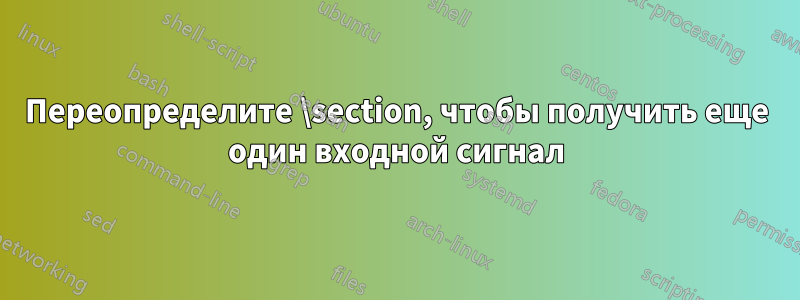 Переопределите \section, чтобы получить еще один входной сигнал