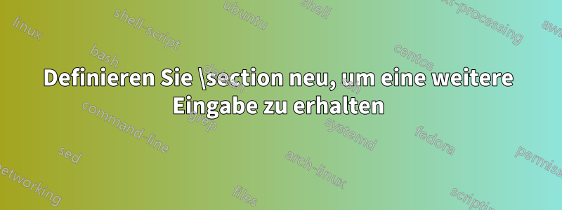 Definieren Sie \section neu, um eine weitere Eingabe zu erhalten