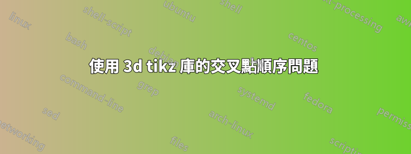 使用 3d tikz 庫的交叉點順序問題