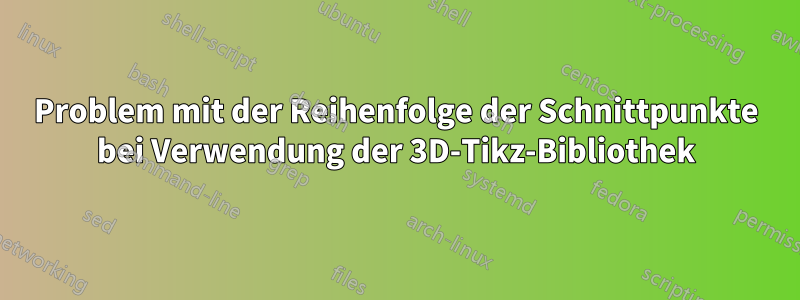 Problem mit der Reihenfolge der Schnittpunkte bei Verwendung der 3D-Tikz-Bibliothek