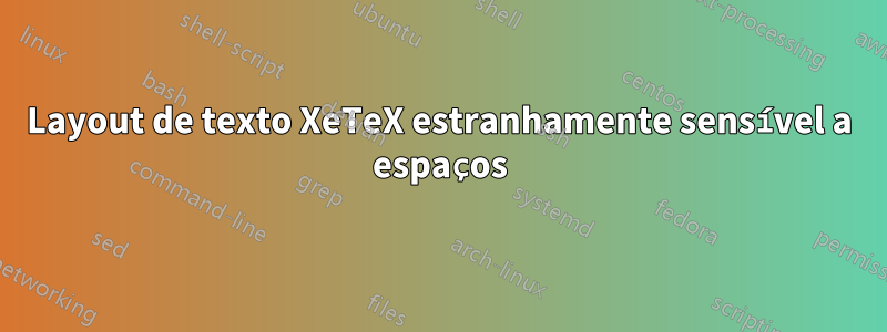 Layout de texto XeTeX estranhamente sensível a espaços