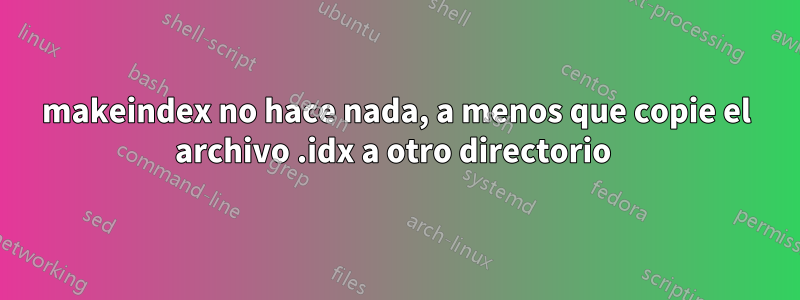 makeindex no hace nada, a menos que copie el archivo .idx a otro directorio 