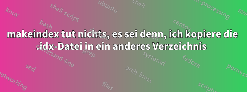 makeindex tut nichts, es sei denn, ich kopiere die .idx-Datei in ein anderes Verzeichnis 