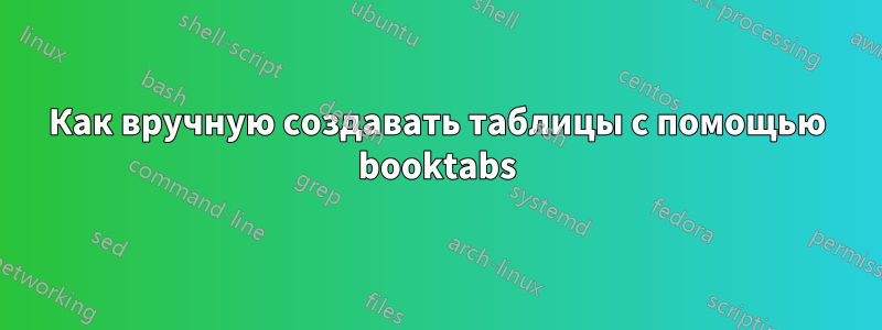 Как вручную создавать таблицы с помощью booktabs