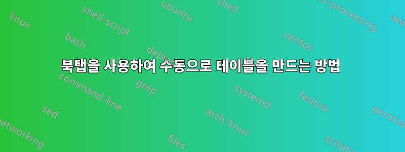 북탭을 사용하여 수동으로 테이블을 만드는 방법