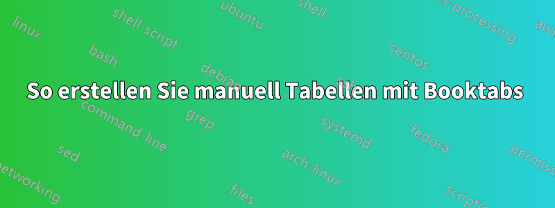 So erstellen Sie manuell Tabellen mit Booktabs