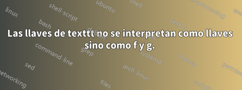 Las llaves de texttt no se interpretan como llaves sino como f y g.