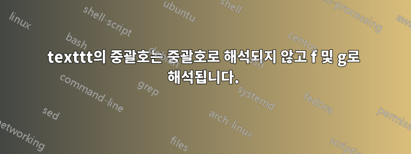 texttt의 중괄호는 중괄호로 해석되지 않고 f 및 g로 해석됩니다.