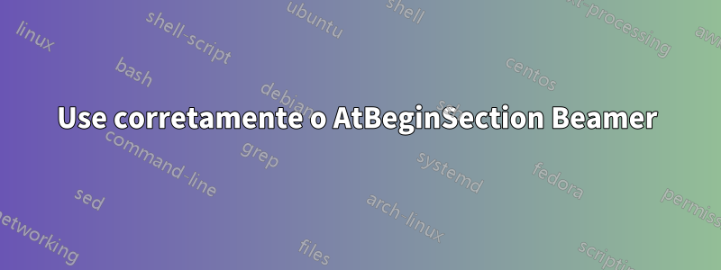 Use corretamente o AtBeginSection Beamer