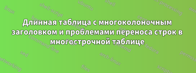 Длинная таблица с многоколоночным заголовком и проблемами переноса строк в многострочной таблице