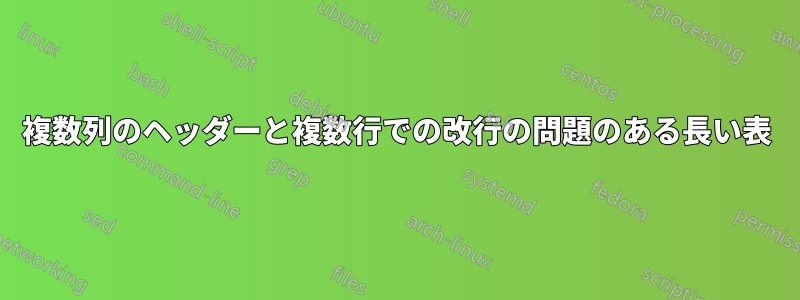 複数列のヘッダーと複数行での改行の問題のある長い表