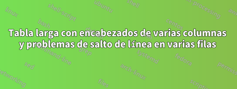 Tabla larga con encabezados de varias columnas y problemas de salto de línea en varias filas