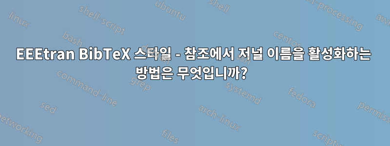 EEEtran BibTeX 스타일 - 참조에서 저널 이름을 활성화하는 방법은 무엇입니까? 