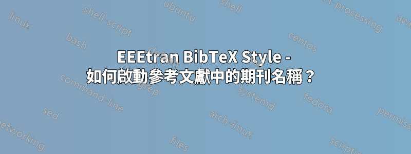 EEEtran BibTeX Style - 如何啟動參考文獻中的期刊名稱？ 