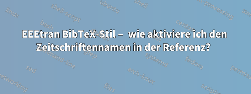 EEEtran BibTeX-Stil – wie aktiviere ich den Zeitschriftennamen in der Referenz? 