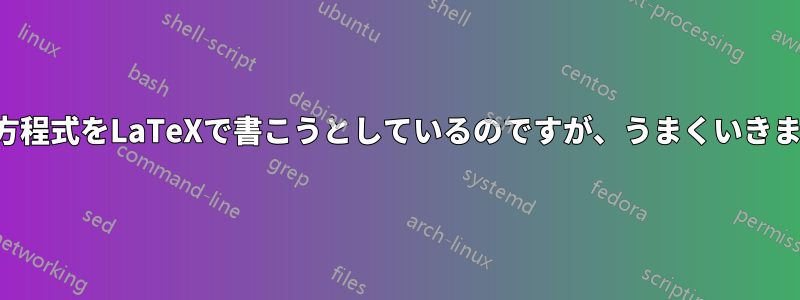 この方程式をLaTeXで書こうとしているのですが、うまくいきません
