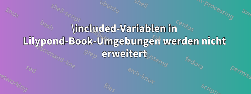 \included-Variablen in Lilypond-Book-Umgebungen werden nicht erweitert