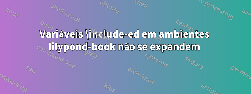 Variáveis ​​\include-ed em ambientes lilypond-book não se expandem