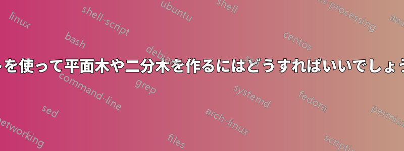 ドットを使って平面木や二分木を作るにはどうすればいいでしょうか？