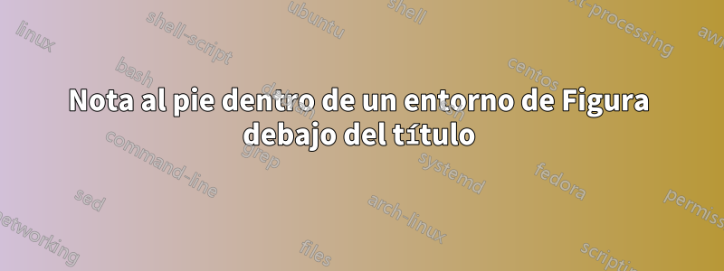 Nota al pie dentro de un entorno de Figura debajo del título