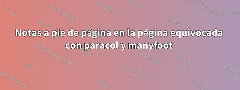 Notas a pie de página en la página equivocada con paracol y manyfoot
