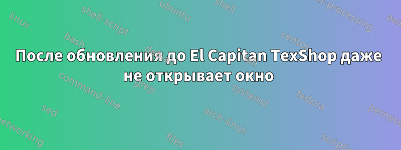 После обновления до El Capitan TexShop даже не открывает окно
