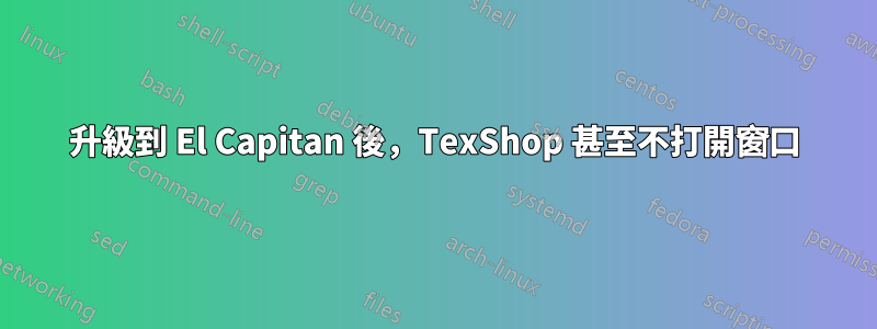 升級到 El Capitan 後，TexShop 甚至不打開窗口
