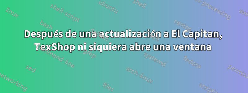 Después de una actualización a El Capitan, TexShop ni siquiera abre una ventana