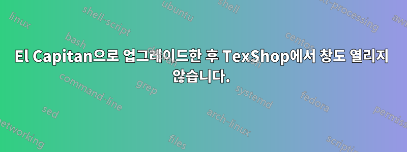 El Capitan으로 업그레이드한 후 TexShop에서 창도 열리지 않습니다.