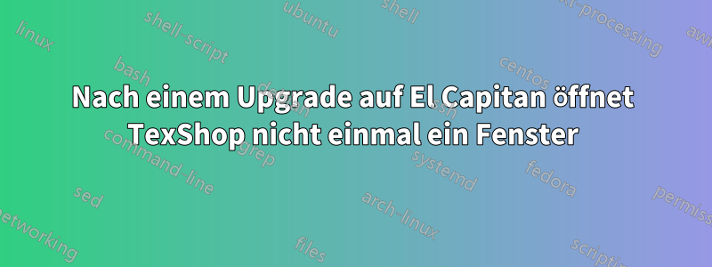 Nach einem Upgrade auf El Capitan öffnet TexShop nicht einmal ein Fenster