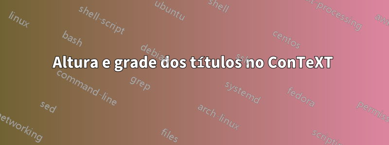 Altura e grade dos títulos no ConTeXT