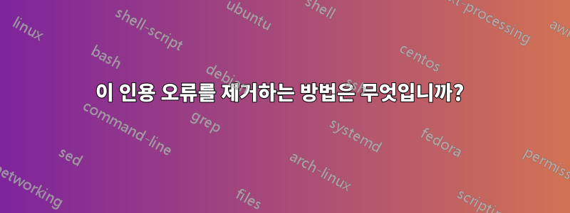 이 인용 오류를 제거하는 방법은 무엇입니까? 